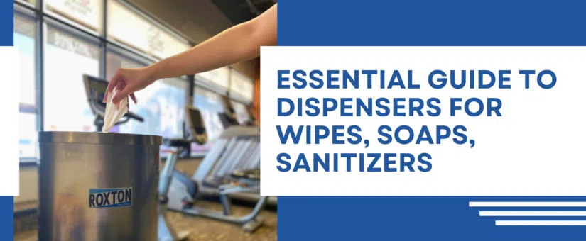 The Essential Guide to Dispensers For Wipes, Soaps, Sanitizers: The Must-Have Dispenser for Gyms, Schools & Healthcare